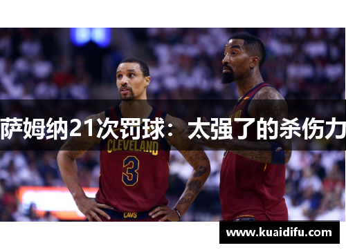 萨姆纳21次罚球：太强了的杀伤力